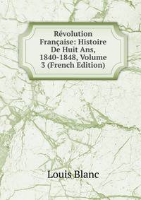 Revolution Francaise: Histoire De Huit Ans, 1840-1848, Volume 3 (French Edition)