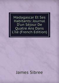 Madagascar Et Ses Habitants: Journal D'un S?jour De Quatre Ans Dans L'?le (French Edition)