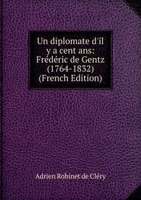 Un diplomate d'il y a cent ans: Fr?d?ric de Gentz (1764-1832) (French Edition)