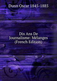 Dix Ans De Journalisme: Melanges (French Edition)