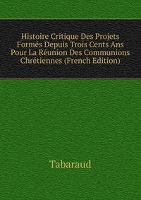 Histoire Critique Des Projets Formes Depuis Trois Cents Ans Pour La Reunion Des Communions Chretiennes (French Edition)