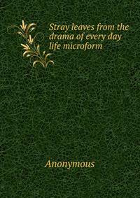 Stray leaves from the drama of every day life microform