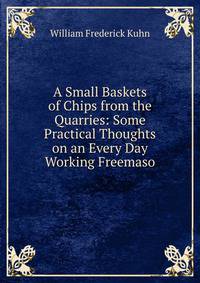 A Small Baskets of Chips from the Quarries: Some Practical Thoughts on an Every Day Working Freemaso