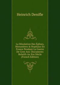 La D?solation Des ?glises, Monast?res &amp; Hopitaux En France Pendant La Guerre De Cent Ans: Documents Relatifs Au Xve Si?cle (French Edition)