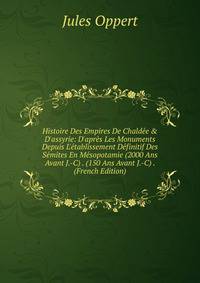 Histoire Des Empires De Chald?e &amp; D'assyrie: D'apr?s Les Monuments Depuis L'?tablissement D?finitif Des S?mites En M?sopotamie (2000 Ans Avant J.-C) . (150 Ans Avant J.-C) . (French Edition)