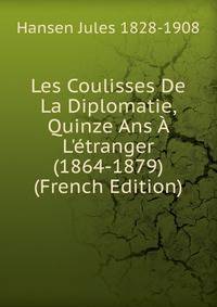 Les Coulisses De La Diplomatie, Quinze Ans ? L'?tranger (1864-1879) (French Edition)