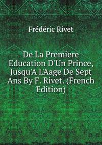 De La Premiere Education D'Un Prince, Jusqu'A L'Aage De Sept Ans By F. Rivet. (French Edition)