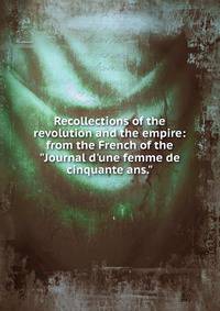 Recollections of the revolution and the empire: from the French of the "Journal d'une femme de cinquante ans."