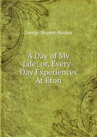 A Day of My Life; or, Every-Day Experiences At Eton