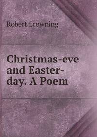 Christmas-eve and Easter-day. A Poem