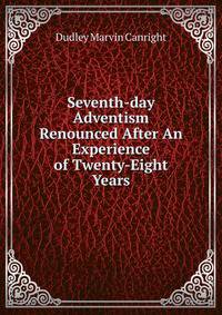 Seventh-day Adventism Renounced After An Experience of Twenty-Eight Years