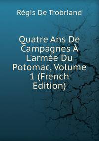 Quatre Ans De Campagnes ? L'arm?e Du Potomac, Volume 1 (French Edition)