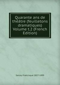 Quarante ans de theatre (feuilletons dramatiques) Volume t.2 (French Edition)