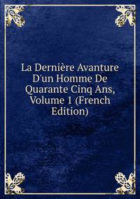 La Derni?re Avanture D'un Homme De Quarante Cinq Ans, Volume 1 (French Edition)