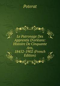 Le Patronage Des Apprentis D'orl?ans: Histoire De Cinquante Ans, 18452-1902 (French Edition)