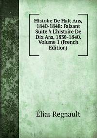 Histoire De Huit Ans, 1840-1848: Faisant Suite ? L'histoire De Dix Ans, 1830-1840, Volume 1 (French Edition)