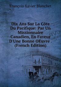 Dix Ans Sur La C?te Du Pacifique: Par Un Missionnaire Canadien, En Faveur D'Une Bonne OEuvre . (French Edition)