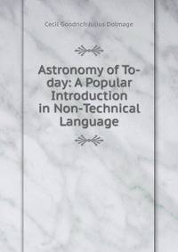 Astronomy of To-day: A Popular Introduction in Non-Technical Language