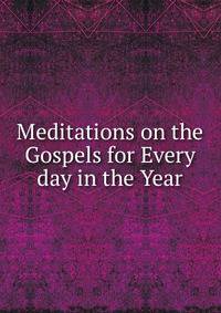 Meditations on the Gospels for Every day in the Year