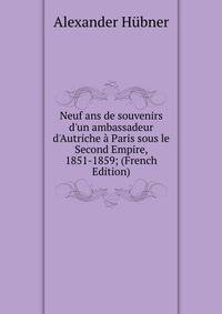 Neuf ans de souvenirs d'un ambassadeur d'Autriche ? Paris sous le Second Empire, 1851-1859; (French Edition)