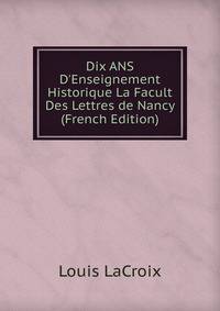 Dix ANS D'Enseignement Historique La Facult Des Lettres de Nancy (French Edition)