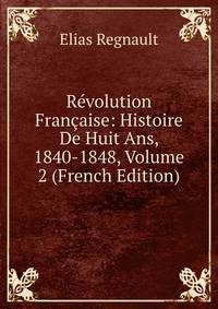 Revolution Francaise: Histoire De Huit Ans, 1840-1848, Volume 2 (French Edition)