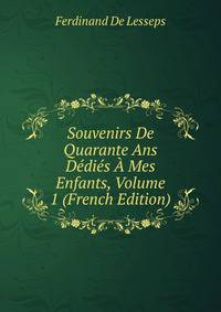 Souvenirs De Quarante Ans Dedies A Mes Enfants, Volume 1 (French Edition)