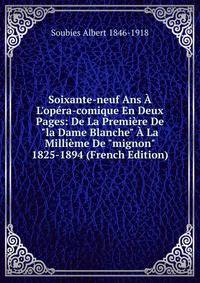 Soixante-neuf Ans ? L'op?ra-comique En Deux Pages: De La Premi?re De "la Dame Blanche" ? La Milli?me De "mignon" 1825-1894 (French Edition)