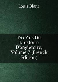 Dix Ans De L'histoire D'angleterre, Volume 7 (French Edition)