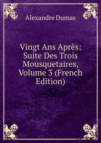 Vingt Ans Apres: Suite Des Trois Mousquetaires, Volume 3 (French Edition)