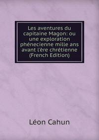 Les aventures du capitaine Magon: ou une exploration ph?necienne mille ans avant l'?re chr?tienne (French Edition)