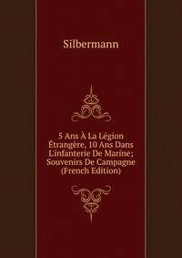 5 Ans ? La L?gion ?trang?re, 10 Ans Dans L'infanterie De Marine; Souvenirs De Campagne (French Edition)