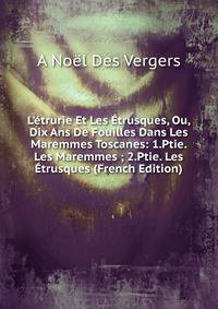 L'?trurie Et Les ?trusques, Ou, Dix Ans De Fouilles Dans Les Maremmes Toscanes: 1.Ptie. Les Maremmes ; 2.Ptie. Les ?trusques (French Edition)