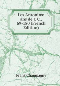 Les Antonins: ans de J. C., 69-180 (French Edition)