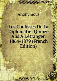 Les Coulisses De La Diplomatie: Quinze Ans ? L'?tranger, 1864-1879 (French Edition)