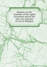 Reports on the violation of the rights of nations and of the laws ans customs of war in Belgium