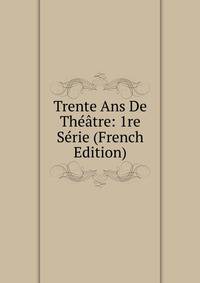 Trente Ans De Theatre: 1re Serie (French Edition)