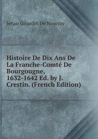 Histoire De Dix Ans De La Franche-Comte De Bourgougne, 1632-1642 Ed. by J. Crestin. (French Edition)