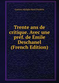 Trente ans de critique. Avec une pref. de Emile Deschanel (French Edition)