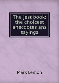 The jest book: the choicest anecdotes ans sayings