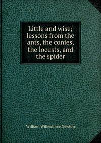 Little and wise; lessons from the ants, the conies, the locusts, and the spider