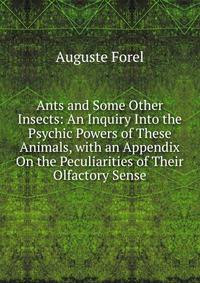 Ants and Some Other Insects: An Inquiry Into the Psychic Powers of These Animals, with an Appendix On the Peculiarities of Their Olfactory Sense