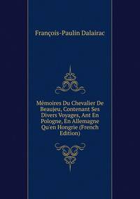 M?moires Du Chevalier De Beaujeu, Contenant Ses Divers Voyages, Ant En Pologne, En Allemagne Qu'en Hongrie (French Edition)