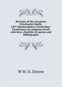 Revision of the ant genus Polyrhachis Smith, 1857 (Hymenoptera: Formicidae: Formicinae) on subgenus levels with keys, checklist of species and bibliography.