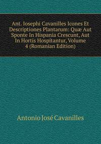 Ant. Iosephi Cavanilles Icones Et Descriptiones Plantarum: Qu? Aut Sponte In Hispania Crescunt, Aut In Hortis Hospitantur, Volume 4 (Romanian Edition)