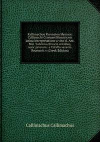 Kallimachou Kyrenaiou Hymnoi. Callimachi Cyrenaei Hymni cvm latina interpretatione a viro cl. Ant. Mar. Salvinio etruscis versibus, nunc primum . a Catvllo versvm. Recensvit v (Greek Edition)