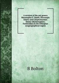 A revision of the ant genera Meranoplus F. Smith, Dicroaspis Emery and Calyptomyrmex Emery (Hymenoptera: Formicidae) in the Ethiopian zoogeographical region.