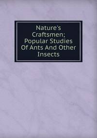 Nature's Craftsmen; Popular Studies Of Ants And Other Insects