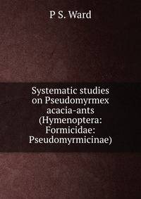 Systematic studies on Pseudomyrmex acacia-ants (Hymenoptera: Formicidae: Pseudomyrmicinae).