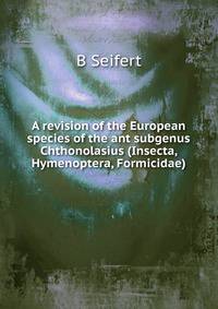 A revision of the European species of the ant subgenus Chthonolasius (Insecta, Hymenoptera, Formicidae).